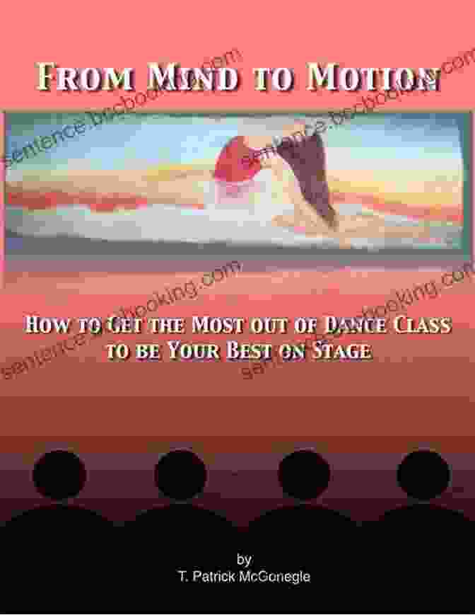 From Mind To Motion Book Cover From Mind To Motion: How To Get The Most Out Of Dance Class To Be Your Best On Stage