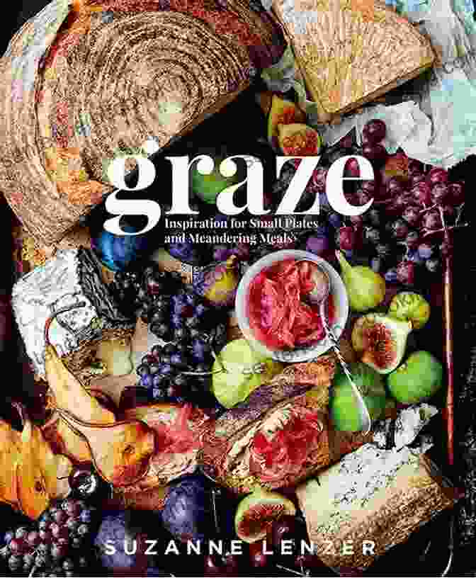 Inspiration For Small Plates And Meandering Meals Graze: Inspiration For Small Plates And Meandering Meals: A Charcuterie Cookbook