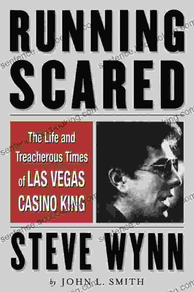 Steve Wynn: The Life And Treacherous Times Of A Casino King Running Scared: The Life And Treacherous Times Of Las Vegas Casino King Steve Wynn