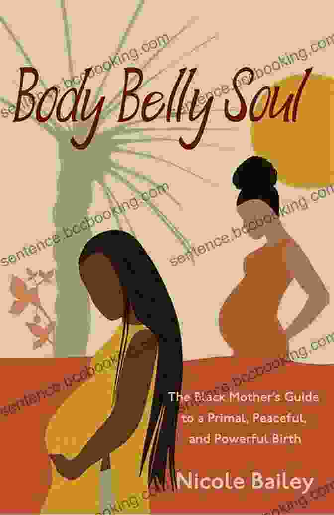 The Black Mother Guide To Primal Peaceful And Powerful Birth Body Belly Soul: The Black Mother S Guide To A Primal Peaceful And Powerful Birth