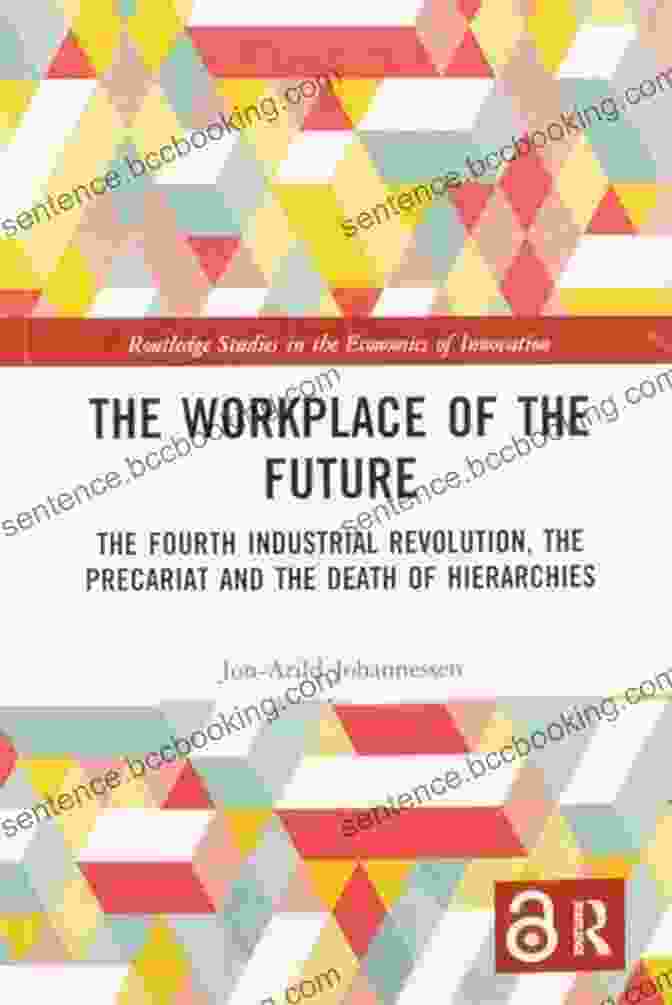 The Fourth Industrial Revolution: The Precariat And The Death Of Hierarchies By John F. Wilson The Workplace Of The Future: The Fourth Industrial Revolution The Precariat And The Death Of Hierarchies (Routledge Studies In The Economics Of Innovation)
