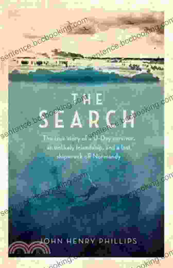 The True Story Of Day Survivor The Search: The True Story Of A D Day Survivor An Unlikely Friendship And A Lost Shipwreck Off Normandy
