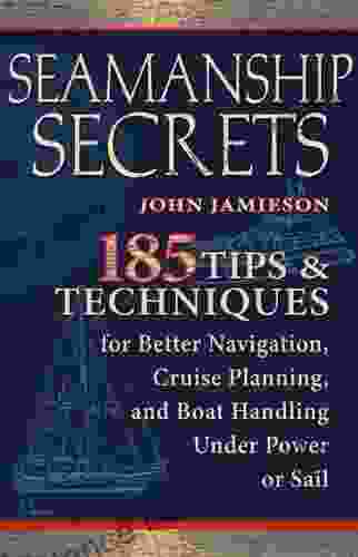 Seamanship Secrets: 185 Tips Techniques For Better Navigation Cruise Planning And Boat Handling Under Power Or Sail