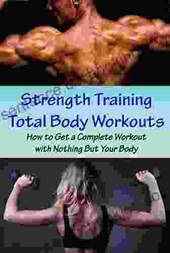 Strength Training Total Body Workouts: How To Get A Complete Workout With Nothing But Your Body Full Body Workout Without Equipment