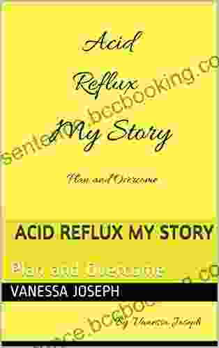 Acid Reflux My Story: Plan And Overcome