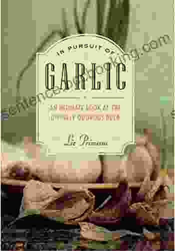 In Pursuit Of Garlic: An Intimate Look At The Divinely Odorous Bulb