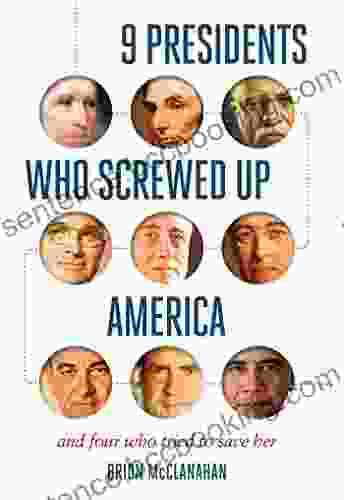 9 Presidents Who Screwed Up America: And Four Who Tried To Save Her