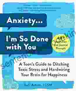 Anxiety I M So Done With You: A Teen S Guide To Ditching Toxic Stress And Hardwiring Your Brain For Happiness