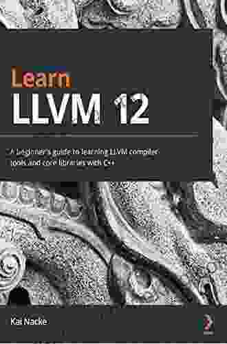 Learn LLVM 12: A Beginner S Guide To Learning LLVM Compiler Tools And Core Libraries With C++