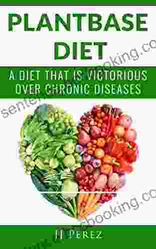 PLANT BASED DIET: A DIET THAT IS VICTORIOUS OVER CHRONIC DISEASES (Cancer Cardiovascular Diseases Diabetes High Blood Pressure Chronic Disease)