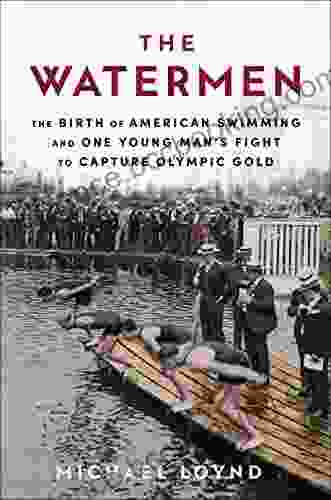 The Watermen: The Birth Of American Swimming And One Young Man S Fight To Capture Olympic Gold