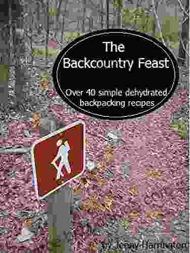 The Backcountry Feast: Over 40 Simple Dehydrated Backpacking Recipes
