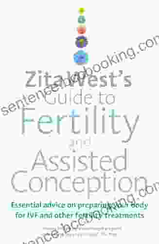 Zita West S Guide To Fertility And Assisted Conception: Essential Advice On Preparing Your Body For IVF And Other Fertility Treatments