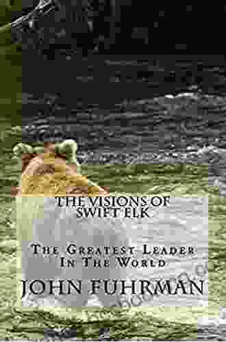 The Visions Of Swift Elk: The Greatest Leader In The World