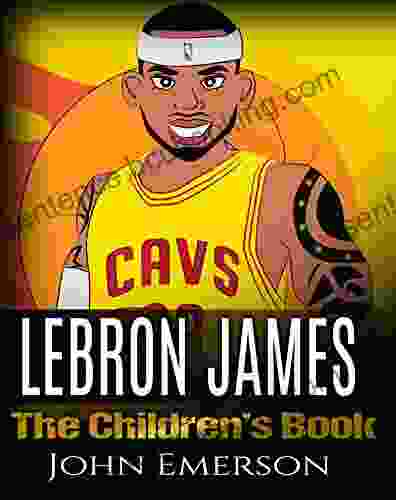 LeBron James: The Children S Book: From A Boy To The King Of Basketball Awesome Illustrations Fun Inspirational And Motivational Life Story Of LeBron James