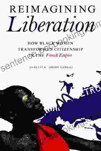 Reimagining Liberation: How Black Women Transformed Citizenship In The French Empire (New Black Studies)