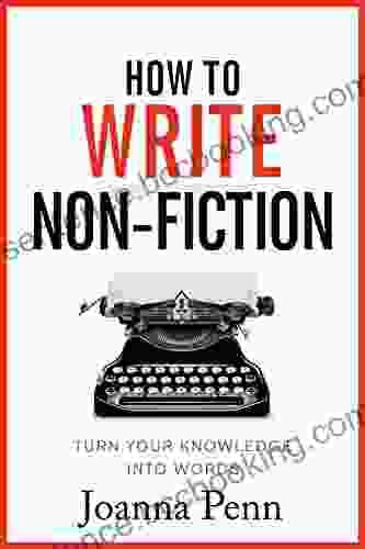 How To Write Non Fiction: Turn Your Knowledge Into Words (Books For Writers 9)