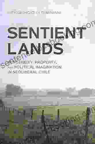 Sentient Lands: Indigeneity Property And Political Imagination In Neoliberal Chile