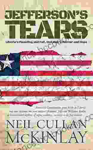 Jefferson S Tears: Liberia S Founding And Fall One Man S Horror And Hope