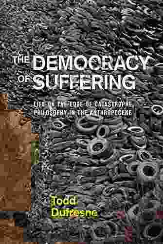 The Democracy Of Suffering: Life On The Edge Of Catastrophe Philosophy In The Anthropocene