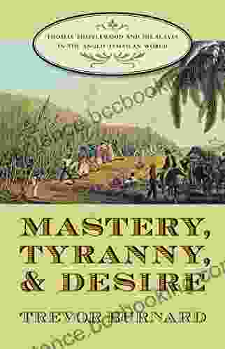 Mastery Tyranny And Desire: Thomas Thistlewood And His Slaves In The Anglo Jamaican World