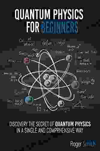 Quantum Physics For Beginners: Discover The Secrets Of Quantum Physics In A Simple And Comprehensive Way