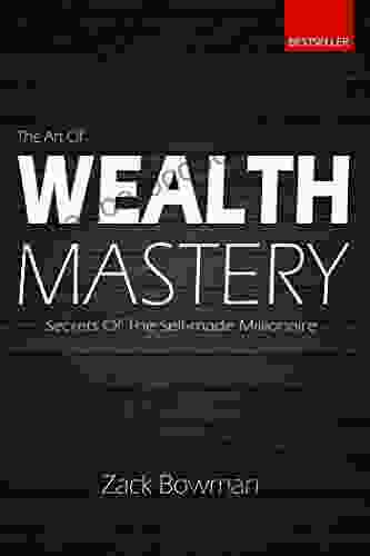 The Art Of Wealth Mastery: Secrets Of The Self Made Millionaire