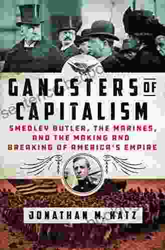 Gangsters Of Capitalism: Smedley Butler The Marines And The Making And Breaking Of America S Empire