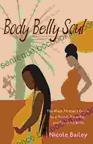 Body Belly Soul: The Black Mother S Guide To A Primal Peaceful And Powerful Birth