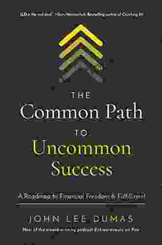 The Common Path To Uncommon Success: A Roadmap To Financial Freedom And Fulfillment