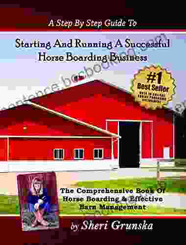 A Step By Step Guide To Starting And Running A Successful Horse Boarding Business: The Comprehensive Of Horse Boarding Effective Barn Management