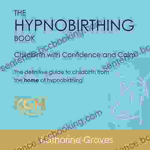 The Hypnobirthing Childbirth With Confidence And Calm: The Definitive Guide To Childbirth From The Home Of Hypnobirthing