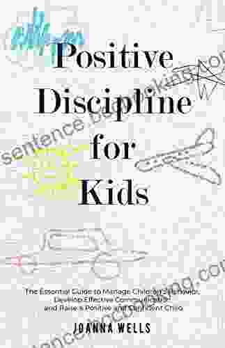 Positive Discipline For Kids: The Essential Guide To Manage Children S Behavior Develop Effective Communication And Raise A Positive And Confident Child