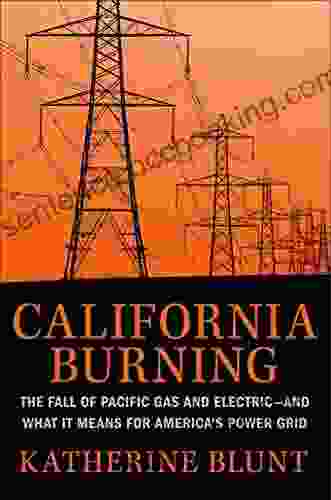 California Burning: The Fall Of Pacific Gas And Electric And What It Means For America S Power Grid
