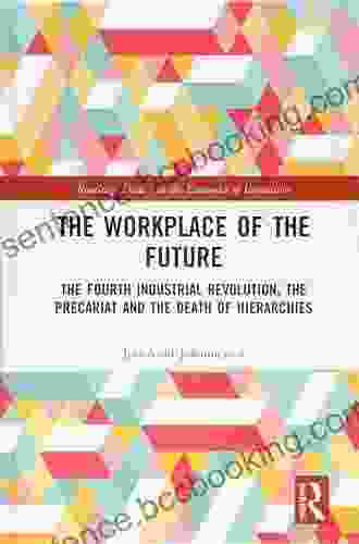 The Workplace Of The Future: The Fourth Industrial Revolution The Precariat And The Death Of Hierarchies (Routledge Studies In The Economics Of Innovation)