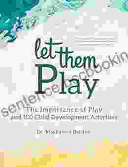 Let Them Play: The Importance Of Play And 100 Child Development Activities