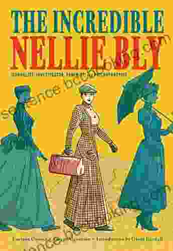 The Incredible Nellie Bly: Journalist Investigator Feminist And Philanthropist