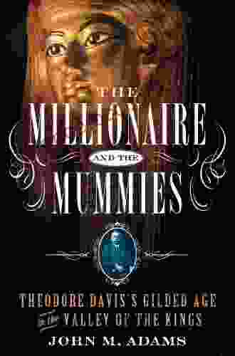 The Millionaire And The Mummies: Theodore Davis S Gilded Age In The Valley Of The Kings