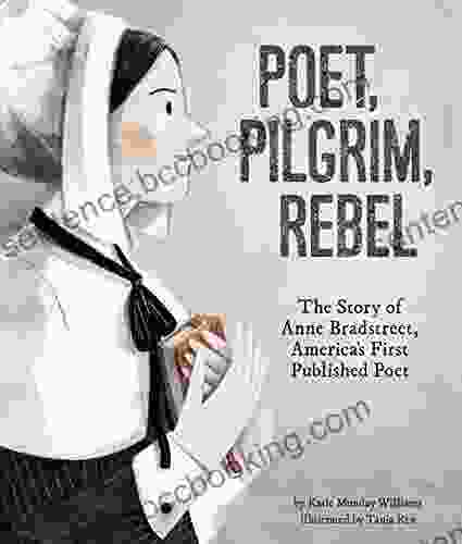 Poet Pilgrim Rebel: The Story Of Anne Bradstreet America S First Published Poet