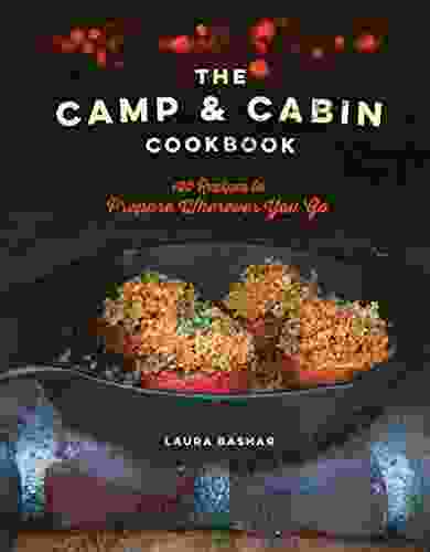 The Camp Cabin Cookbook: 100 Recipes To Prepare Wherever You Go