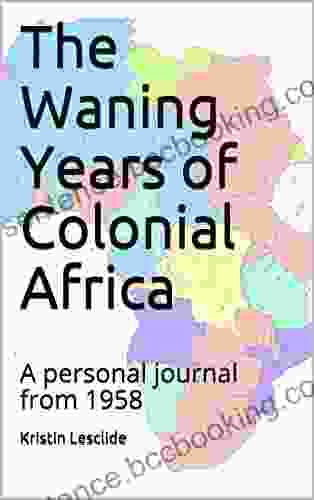 The Waning Years Of Colonial Africa: A Personal Journal From 1958