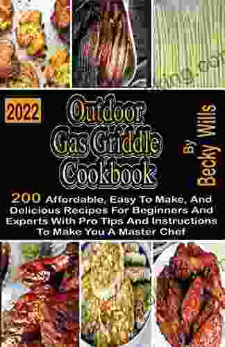 Outdoor Gas Griddle Cookbook: 200 Affordable Easy To Make And Delicious Recipes For Beginners And Experts With Pro Tips And Instructions To Make You A Master Chef