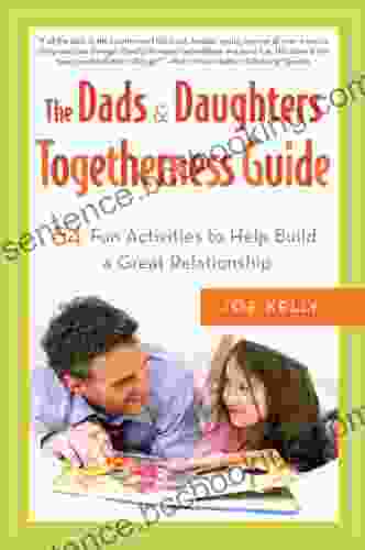 The Dads Daughters Togetherness Guide: 54 Fun Activities To Help Build A Great Relationship