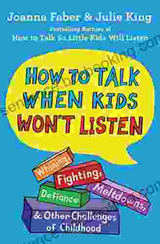 How To Talk When Kids Won T Listen: Whining Fighting Meltdowns Defiance And Other Challenges Of Childhood (The How To Talk Series)