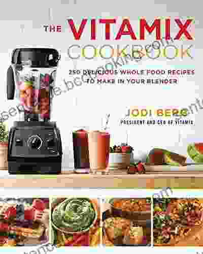 The Vitamix Cookbook: 250 Delicious Whole Food Recipes To Make In Your Blender