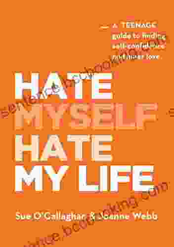 Hate Myself Hate My Life: A Teenage Guide To Finding Self Confidence And Inner Love