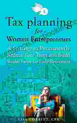 Tax Planning For Women Entrepreneurs: A Strategy To Permanently Reduce Your Taxes And Build Wealth Faster For Early Retirement