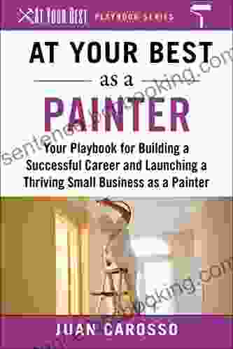 At Your Best As A Painter: Your Playbook For Building A Great Career And Launching A Thriving Small Business As A Painter (At Your Best Playbooks)