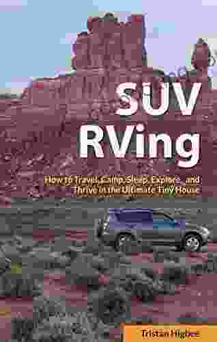 SUV RVing: How To Travel Camp Sleep Explore And Thrive In The Ultimate Tiny House
