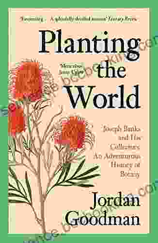 Planting The World: Joseph Banks And His Collectors: An Adventurous History Of Botany